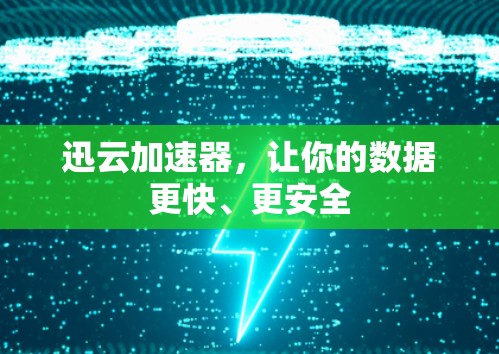迅云加速器,让你的数据更快、更安全 迅云加速器,让你的数据更快、更安全