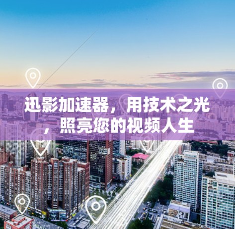 迅影加速器，用技术之光，照亮您的视频人生