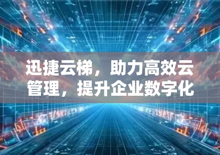 迅捷云梯，助力高效云管理，提升企业数字化水平