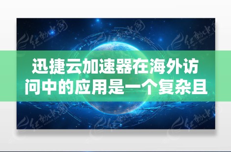 迅捷云加速器在海外访问中的应用是一个复杂且高效的技术，主要针对用户在海外快速连接互联网的需求。以下是详细的步骤指南
