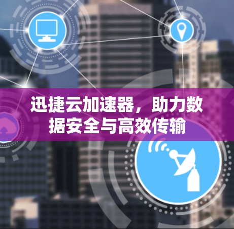 迅捷云加速器，助力数据安全与高效传输