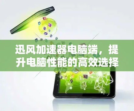 迅风加速器电脑端，提升电脑性能的高效选择