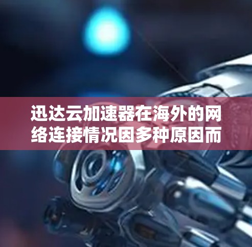 迅达云加速器在海外的网络连接情况因多种原因而不同，包括云平台的可用性、网络协议支持、服务器稳定性等。以下是对其在海外情况的详细分析