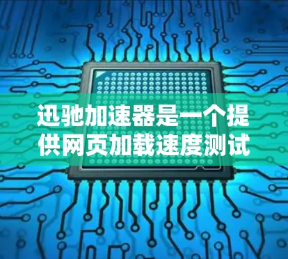 迅驰加速器是一个提供网页加载速度测试和优化的工具，旨在帮助用户提高网页搜索速度和体验。它通过实时测试和分析，提供用户用于优化网页加载速度的最佳选择
