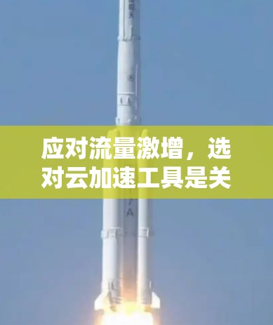应对流量激增，选对云加速工具是关键