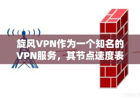 旋风VPN作为一个知名的VPN服务，其节点速度表现是其功能性和稳定性的重要指标。以下是关于旋风VPN节点速度测试的一些关键信息和测试方法