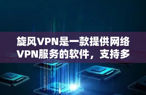 旋风VPN是一款提供网络VPN服务的软件，支持多种功能，包括视频会议、文件传输、多设备连接等，提供安全的网络连接体验。以下是关于旋风VPN版本的详细介绍