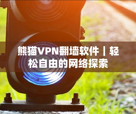 熊猫VPN翻墙软件｜轻松自由的网络探索