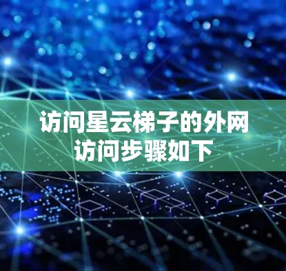 访问星云梯子的外网访问步骤如下