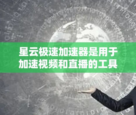 星云极速加速器是用于加速视频和直播的工具，可以在星云账号上找到下载链接。以下是详细的下载步骤