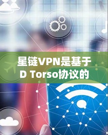 星链VPN是基于D Torso协议的VPN，提供了一个安全的网络连接方式，适合对网络环境比较熟悉的人。以下是使用星链VPN手机教程的详细步骤