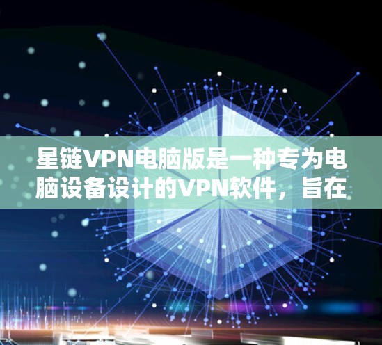 星链VPN电脑版是一种专为电脑设备设计的VPN软件，旨在提供高效、安全、可靠的网络连接。以下是对该软件的详细介绍