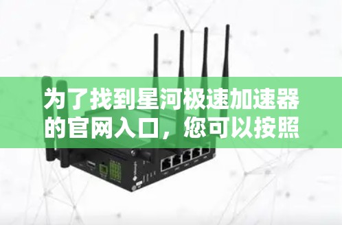 为了找到星河极速加速器的官网入口，您可以按照以下步骤操作