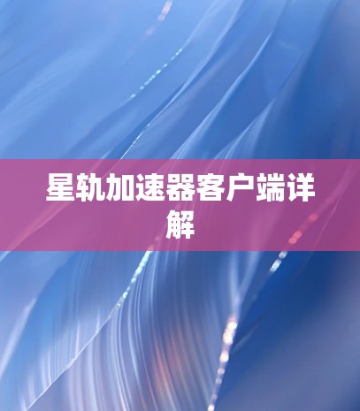 星轨加速器客户端详解 星轨加速器客户端详解