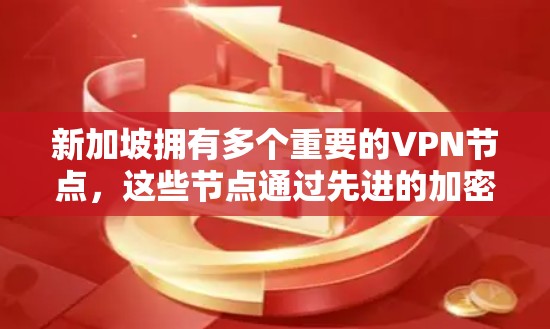 新加坡拥有多个重要的VPN节点，这些节点通过先进的加密技术和防火墙配置，为用户提供安全的网络连接。以下是对新加坡VPN节点的详细分析