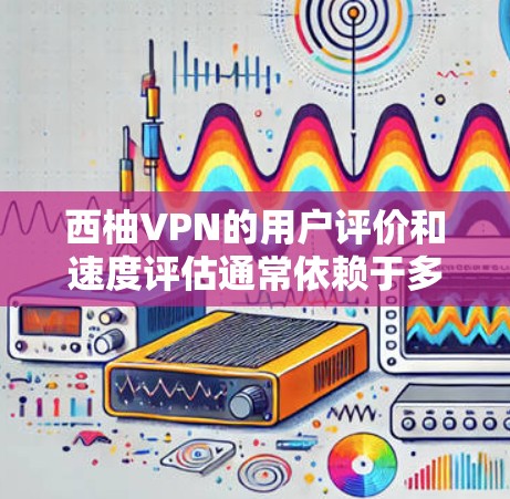 西柚VPN的用户评价和速度评估通常依赖于多个因素，包括用户的具体配置、VPN服务提供商的稳定性、服务器性能以及网络环境。以下是一些可能的评估和建议