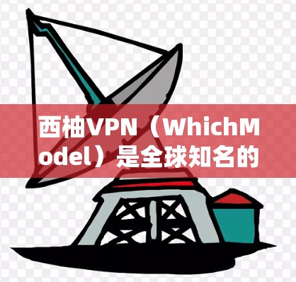 西柚VPN（WhichModel）是全球知名的实时协议 VPN 系列，以其高实时性和加密功能著称。以下是对西柚VPN全球网络的分析，帮助你更好地了解其不同地区的网络情况和使用体验