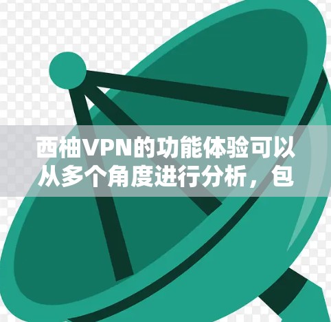 西柚VPN的功能体验可以从多个角度进行分析，包括界面友好性、安全性和隐私保护、速度和稳定性、安全机制、个人中心设置、数据保护、功能扩展、价格支持、娱乐功能、客服支持以及隐私政策等方面