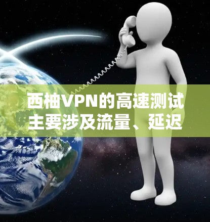 西柚VPN的高速测试主要涉及流量、延迟和带宽的评估，确保用户在高流量和高延迟环境下的网络表现良好。以下是详细的步骤和注意事项