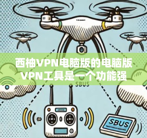 西柚VPN电脑版的电脑版VPN工具是一个功能强大、安全可靠的网络VPN服务,适合个人用户和企业用户。以下是详细的步骤指南 西柚VPN电脑版的电脑版VPN工具是一个功能强大、安全可靠的网络VPN服务,适合个人用户和企业用户。以下是详细的步骤指南