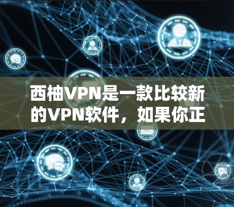 西柚VPN是一款比较新的VPN软件，如果你正在寻找安卓版的VPN工具，可以尝试以下步骤来获取信息和教程