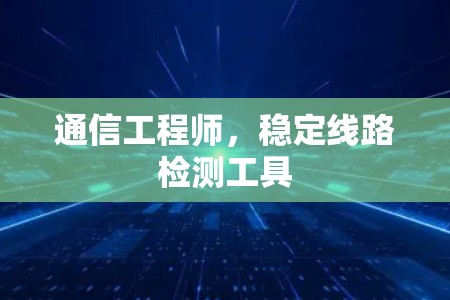 通信工程师，稳定线路检测工具