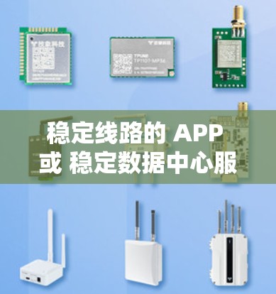 稳定线路的 APP 或 稳定数据中心服务器 是指那些能够保证网络稳定、运行流畅且可靠的数据中心设备或应用程序。以下是一些常见的稳定线路的 APP，以及如何选择和配置稳定的设备