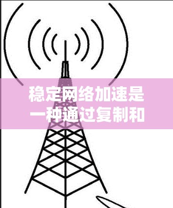稳定网络加速是一种通过复制和同步流量来减少网络延迟和不稳定的技术，尤其适用于需要在不同网络环境中切换的情况。以下是对稳定网络加速的详细分析和步骤说明