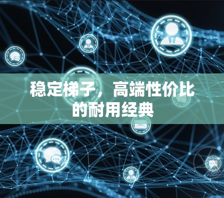 稳定梯子，高端性价比的耐用经典