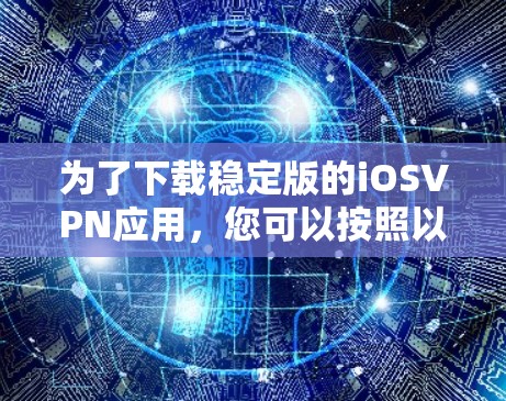 为了下载稳定版的iOSVPN应用，您可以按照以下步骤进行