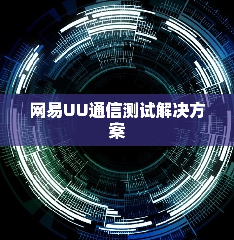 网易UU通信测试解决方案