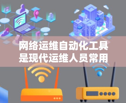 网络运维自动化工具是现代运维人员常用的工具,它们通过自动化方法提高效率和减少错误。以下是对这些工具的详细总结 网络运维自动化工具是现代运维人员常用的工具,它们通过自动化方法提高效率和减少错误。以下是对这些工具的详细总结
