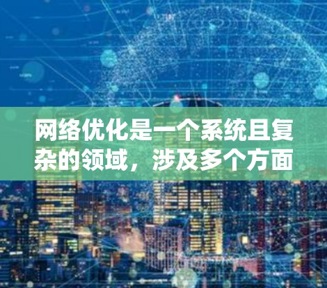 网络优化是一个系统且复杂的领域，涉及多个方面，从流量管理到架构设计，再到协议管理。以下是一个有条理的网络优化教程指南，帮助你系统地学习和掌握这一领域