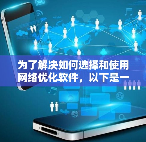 为了解决如何选择和使用网络优化软件，以下是一步步的指南