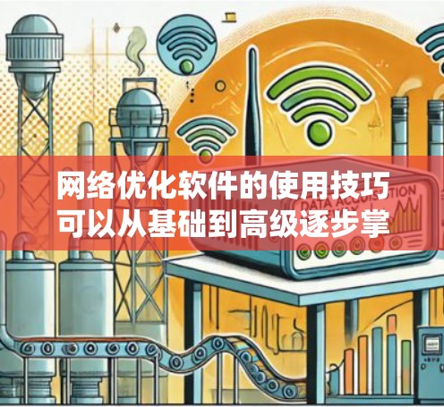 网络优化软件的使用技巧可以从基础到高级逐步掌握，以下是系统的学习路径