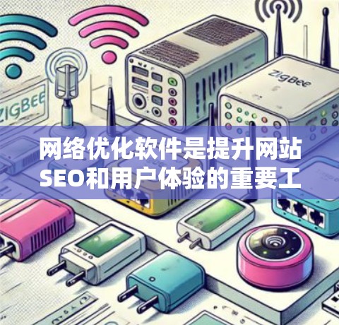 网络优化软件是提升网站SEO和用户体验的重要工具，各软件各有特点，适合不同用户需求。以下是各软件的功能对比