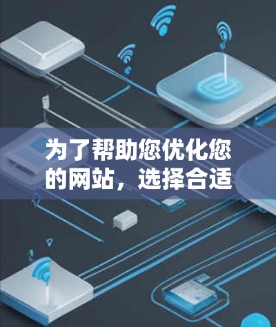 为了帮助您优化您的网站，选择合适的网络加速器是关键。以下是一个结构化的内容，为您提供全面的参考