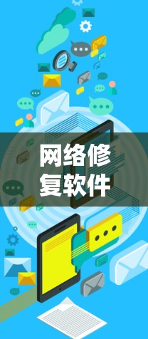 网络修复软件的最新版本选择取决于用户的具体需求和使用场景。以下是对不同使用场景的推荐