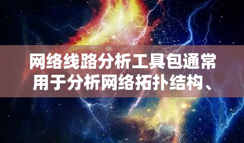网络线路分析工具包通常用于分析网络拓扑结构、流量分布、性能指标以及网络连接的可用性和可靠性。以下是一些常见的网络工具包分析工具包，它们可以帮助你更好地理解和优化网络性能