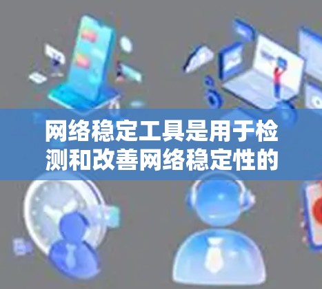 网络稳定工具是用于检测和改善网络稳定性的重要工具。以下是一些常见的网络稳定工具及其特点