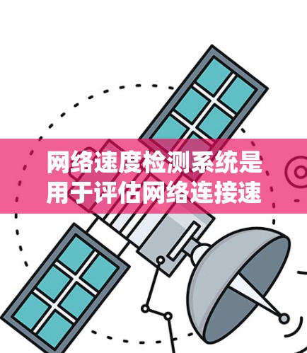 网络速度检测系统是用于评估网络连接速度和稳定性的重要工具。以下是对网络速度检测系统的详细步骤和方法，帮助你顺利完成测试