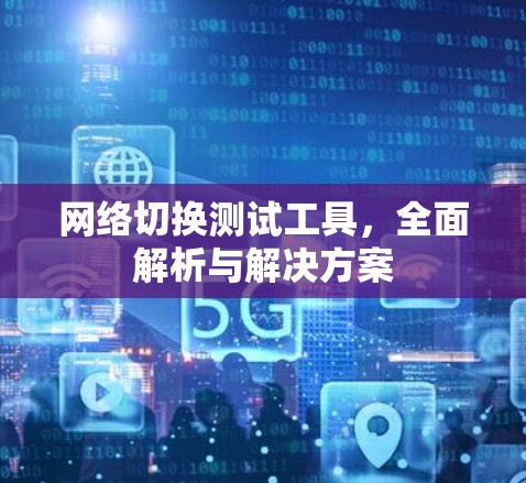 网络切换测试工具，全面解析与解决方案