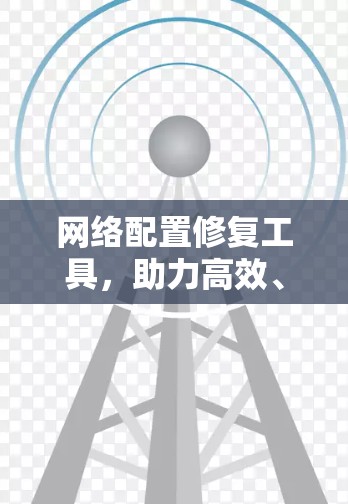 网络配置修复工具，助力高效、快速的网络恢复