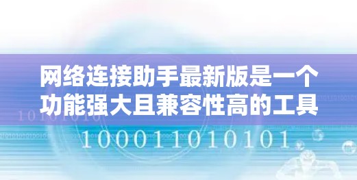 网络连接助手最新版是一个功能强大且兼容性高的工具，旨在帮助用户更高效地进行网络连接。以下是使用网络连接助手的步骤和方法