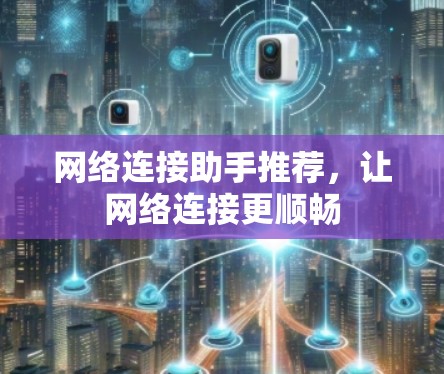 网络连接助手推荐，让网络连接更顺畅