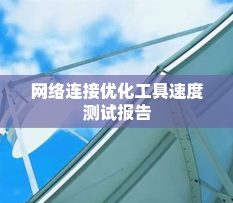 网络连接优化工具速度测试报告