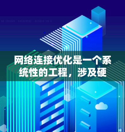 网络连接优化是一个系统性的工程，涉及硬件和软件的优化，以及定期的监控和管理。以下是一个系统化的指南，帮助您逐步掌握网络连接优化