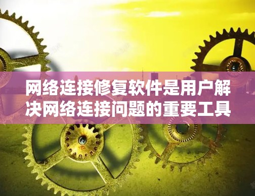 网络连接修复软件是用户解决网络连接问题的重要工具，主要功能包括修复连接、修改IP地址、设置防火墙、调整配置等。以下是对该工具的详细解释