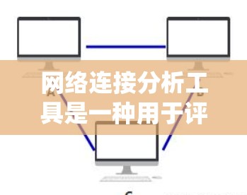网络连接分析工具是一种用于评估网络连接性能的工具，广泛应用于网络管理员和工程师。以下是对这些工具的系统介绍