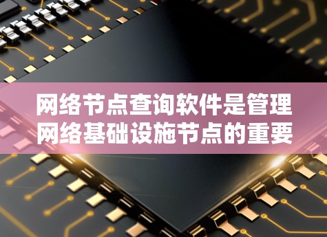 网络节点查询软件是管理网络基础设施节点的重要工具，广泛应用于数据中心、云计算中心等领域。以下是对这些软件的详细介绍